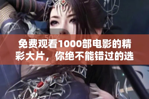 免费观看1000部电影的精彩大片，你绝不能错过的选择！
