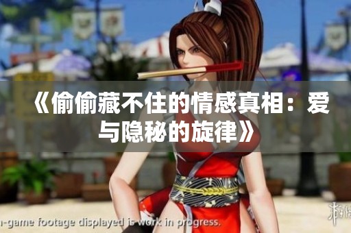 《偷偷藏不住的情感真相：爱与隐秘的旋律》