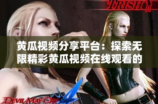 黄瓜视频分享平台：探索无限精彩黄瓜视频在线观看的乐趣与创意