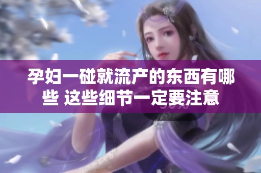 孕妇一碰就流产的东西有哪些 这些细节一定要注意