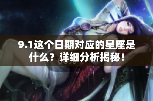 9.1这个日期对应的星座是什么？详细分析揭秘！