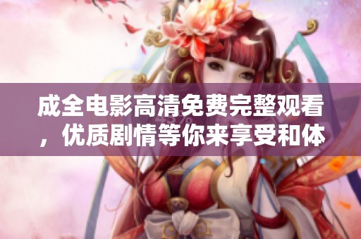 成全电影高清免费完整观看，优质剧情等你来享受和体验
