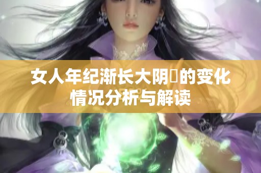女人年纪渐长大阴脣的变化情况分析与解读