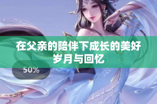 在父亲的陪伴下成长的美好岁月与回忆