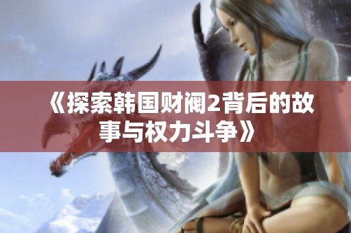 《探索韩国财阀2背后的故事与权力斗争》