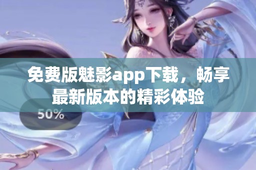 免费版魅影app下载，畅享最新版本的精彩体验