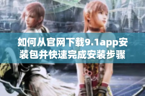 如何从官网下载9.1app安装包并快速完成安装步骤