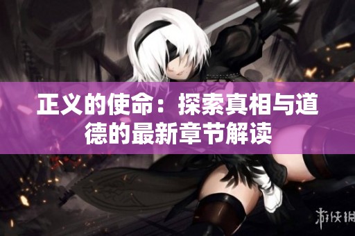 正义的使命：探索真相与道德的最新章节解读
