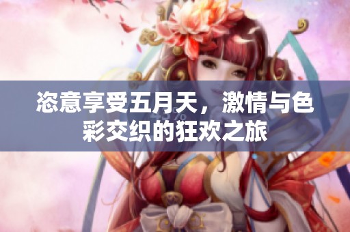 恣意享受五月天，激情与色彩交织的狂欢之旅
