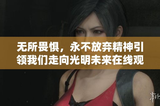 无所畏惧，永不放弃精神引领我们走向光明未来在线观看方式揭秘