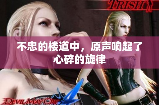 不忠的楼道中，原声响起了心碎的旋律