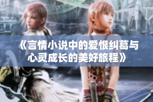 《言情小说中的爱恨纠葛与心灵成长的美好旅程》