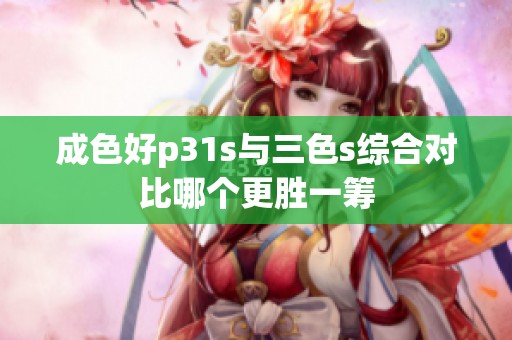 成色好p31s与三色s综合对比哪个更胜一筹