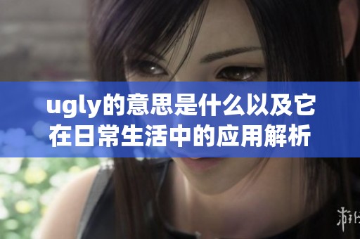 ugly的意思是什么以及它在日常生活中的应用解析