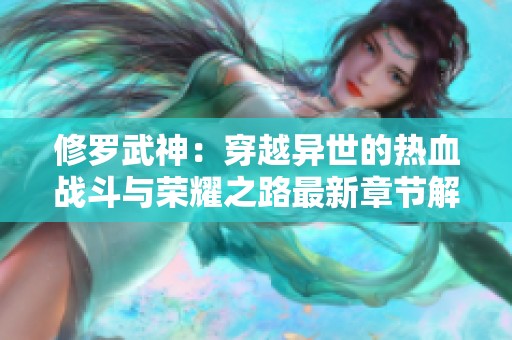 修罗武神：穿越异世的热血战斗与荣耀之路最新章节解析