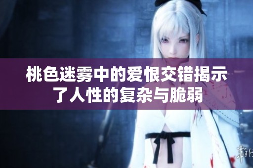 桃色迷雾中的爱恨交错揭示了人性的复杂与脆弱