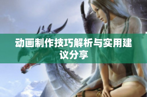 动画制作技巧解析与实用建议分享