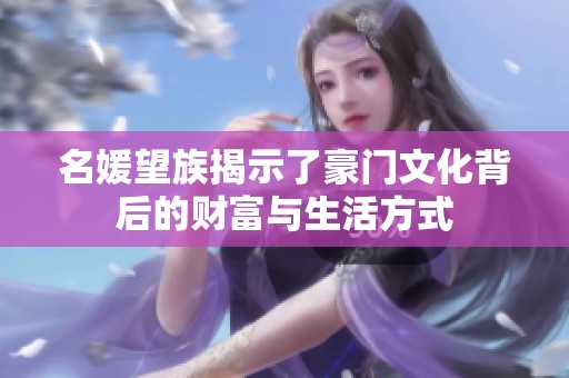 名媛望族揭示了豪门文化背后的财富与生活方式