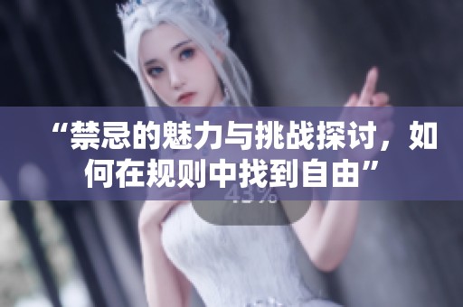“禁忌的魅力与挑战探讨，如何在规则中找到自由”