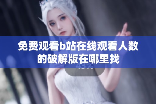 免费观看b站在线观看人数的破解版在哪里找