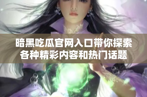 暗黑吃瓜官网入口带你探索各种精彩内容和热门话题