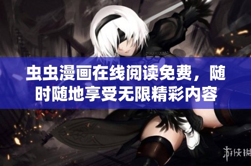 虫虫漫画在线阅读免费，随时随地享受无限精彩内容