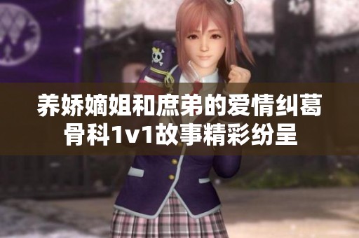 养娇嫡姐和庶弟的爱情纠葛骨科1v1故事精彩纷呈