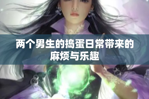 两个男生的捣蛋日常带来的麻烦与乐趣