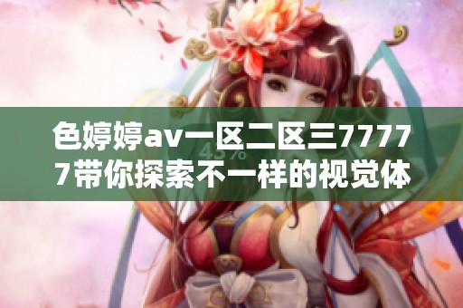 色婷婷av一区二区三77777带你探索不一样的视觉体验与色彩魅力