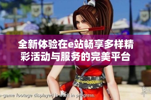 全新体验在e站畅享多样精彩活动与服务的完美平台