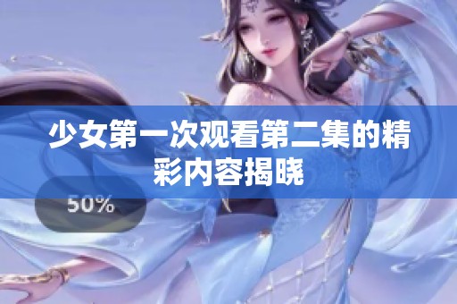 少女第一次观看第二集的精彩内容揭晓