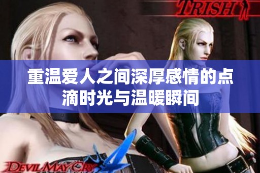 重温爱人之间深厚感情的点滴时光与温暖瞬间
