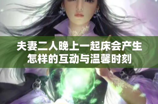 夫妻二人晚上一起床会产生怎样的互动与温馨时刻