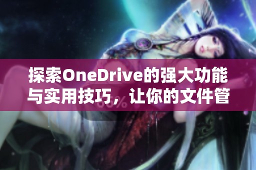 探索OneDrive的强大功能与实用技巧，让你的文件管理更高效