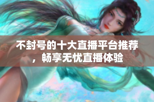 不封号的十大直播平台推荐，畅享无忧直播体验