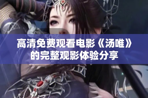 高清免费观看电影《汤唯》的完整观影体验分享