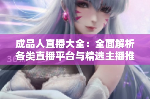 成品人直播大全：全面解析各类直播平台与精选主播推荐