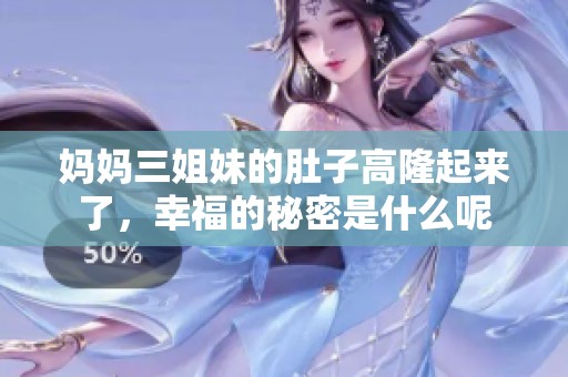 妈妈三姐妹的肚子高隆起来了，幸福的秘密是什么呢