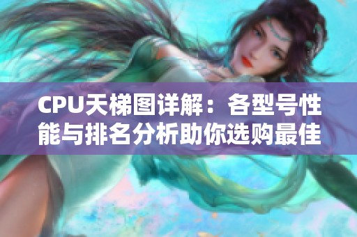 CPU天梯图详解：各型号性能与排名分析助你选购最佳 CPU