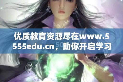 优质教育资源尽在www.5555edu.cn，助你开启学习新篇章