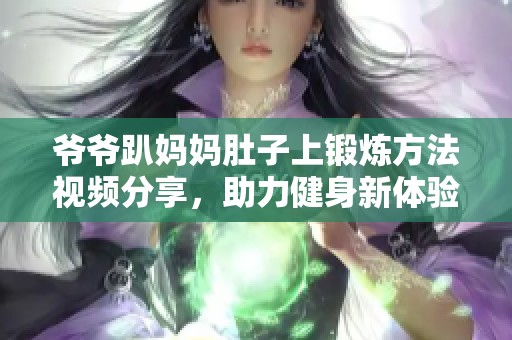 爷爷趴妈妈肚子上锻炼方法视频分享，助力健身新体验