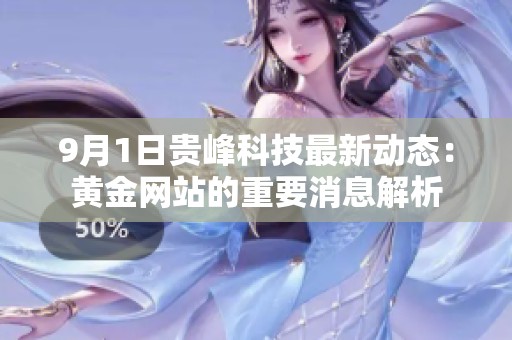 9月1日贵峰科技最新动态：黄金网站的重要消息解析