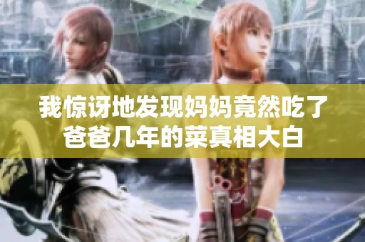 我惊讶地发现妈妈竟然吃了爸爸几年的菜真相大白