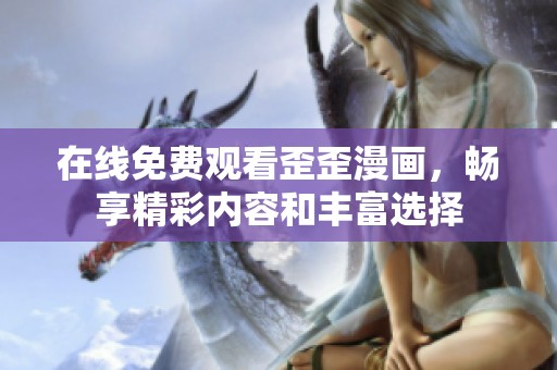 在线免费观看歪歪漫画，畅享精彩内容和丰富选择