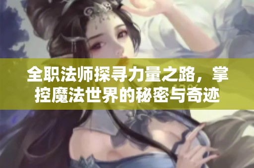 全职法师探寻力量之路，掌控魔法世界的秘密与奇迹