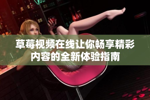 草莓视频在线让你畅享精彩内容的全新体验指南