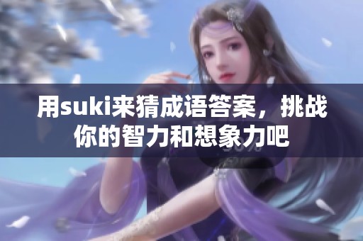 用suki来猜成语答案，挑战你的智力和想象力吧