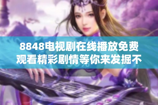 8848电视剧在线播放免费观看精彩剧情等你来发掘不容错过的好剧