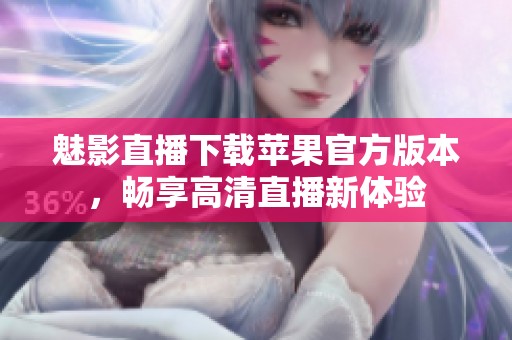 魅影直播下载苹果官方版本，畅享高清直播新体验