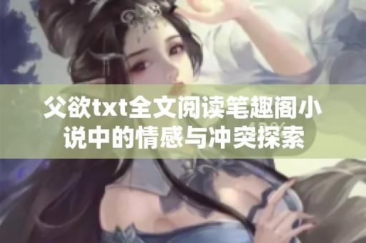 父欲txt全文阅读笔趣阁小说中的情感与冲突探索